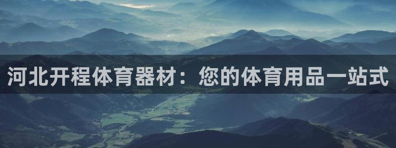 尊龙凯时白家乐：河北开程体育器材：您的体育用品一站式