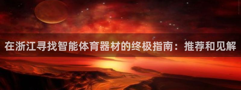 尊龙服饰品牌介绍：在浙江寻找智能体育器材的终极指南：