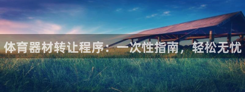 凯时首页登录：体育器材转让程序：一次性指南，轻松无忧