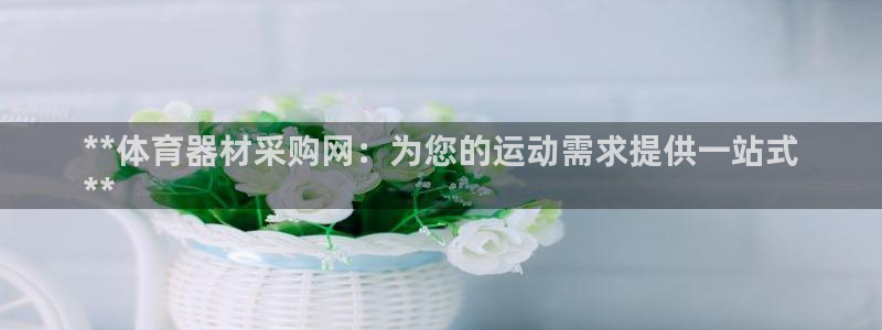 尊龙d88官网可靠送38元：**体育器材采购网：为您