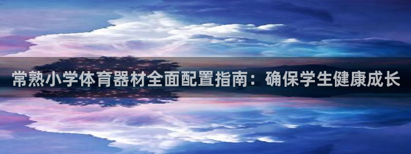 尊龙官网APP下载：常熟小学体育器材全面配置指南：确