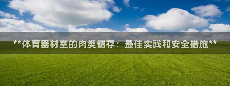 尊龙凯时人生就是搏官方网站：**体育器材室的肉类储存